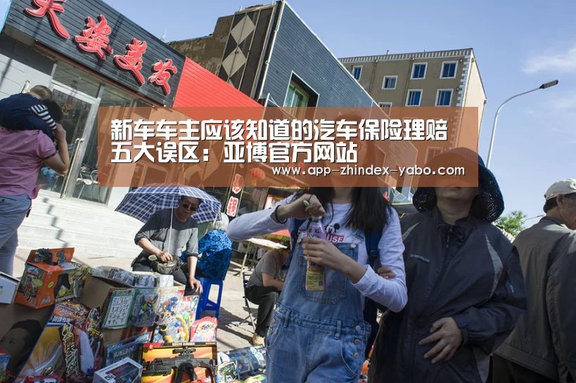 新车车主应该知道的汽车保险理赔五大误区:亚博官方网站(图1) 亚博体育