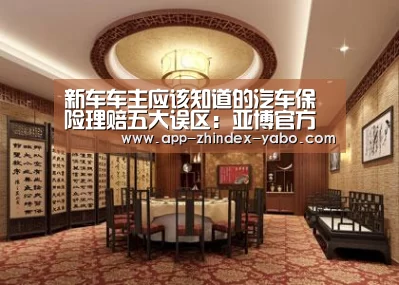 新车车主应该知道的汽车保险理赔五大误区:亚博官方网站(图4) 亚博